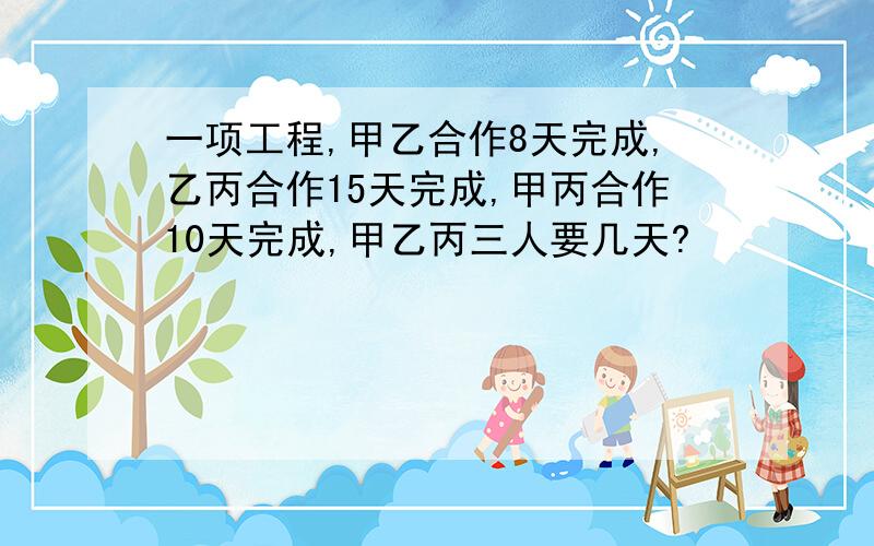 一项工程,甲乙合作8天完成,乙丙合作15天完成,甲丙合作10天完成,甲乙丙三人要几天?