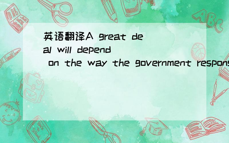 英语翻译A great deal will depend on the way the government response.