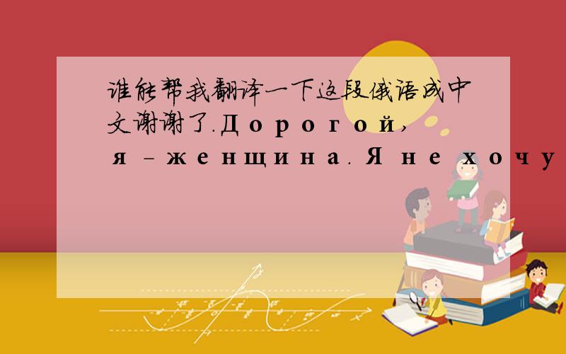 谁能帮我翻译一下这段俄语成中文谢谢了.Дорогой, я - женщина. Я не хочу быть сильной и решать все за двоих. Если и ты не хочешь, то давай останемся под