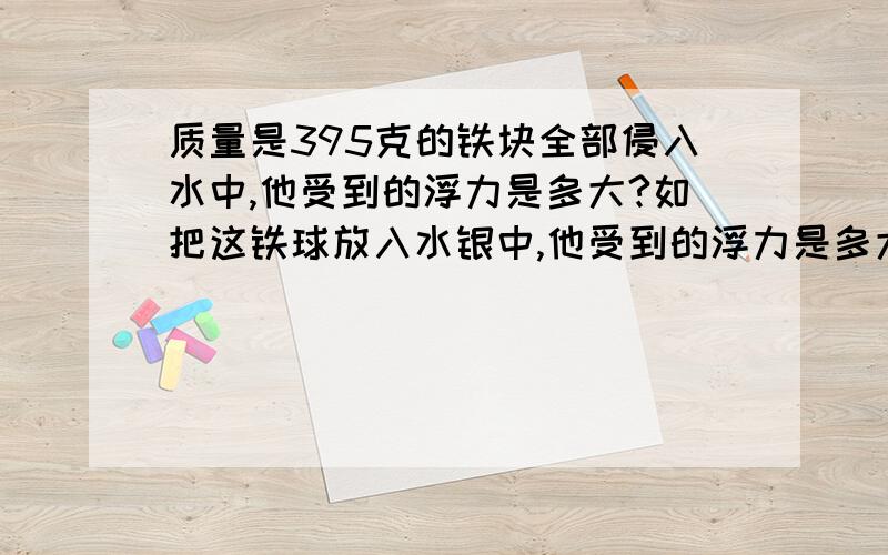 质量是395克的铁块全部侵入水中,他受到的浮力是多大?如把这铁球放入水银中,他受到的浮力是多大