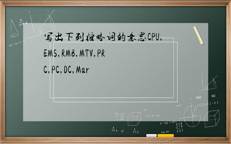 写出下列缩略词的意思CPU,EMS,RMB,MTV,PRC,PC,DC,Mar