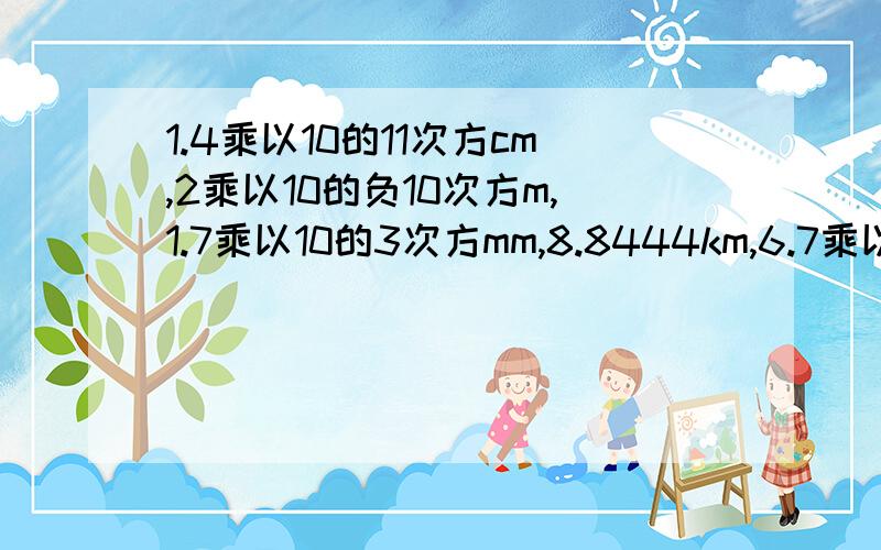 1.4乘以10的11次方cm,2乘以10的负10次方m,1.7乘以10的3次方mm,8.8444km,6.7乘以10的14次方um