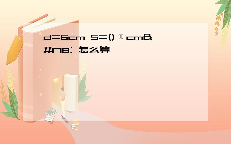 d=6cm S=()πcm² 怎么算,