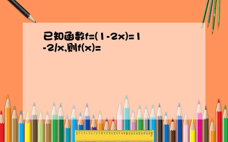 已知函数f=(1-2x)=1-2/x,则f(x)=