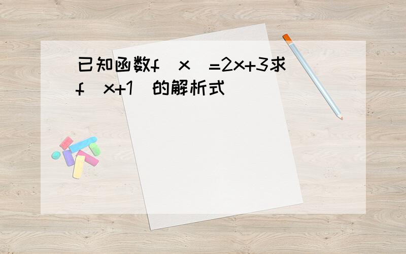 已知函数f(x)=2x+3求f(x+1)的解析式