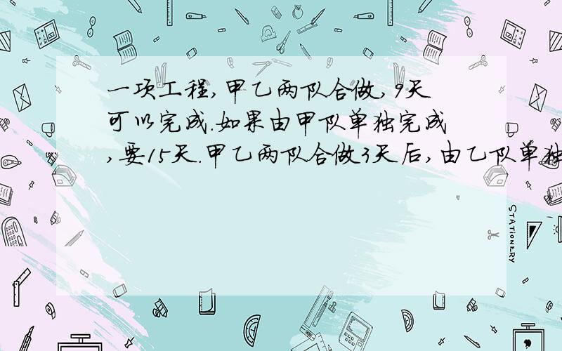 一项工程,甲乙两队合做,9天可以完成.如果由甲队单独完成,要15天.甲乙两队合做3天后,由乙队单独做完乙对还要多少天才能做完?