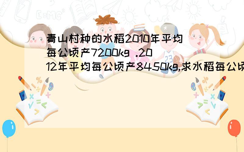 青山村种的水稻2010年平均每公顷产7200kg .2012年平均每公顷产8450kg,求水稻每公顷产量的年平均增长率