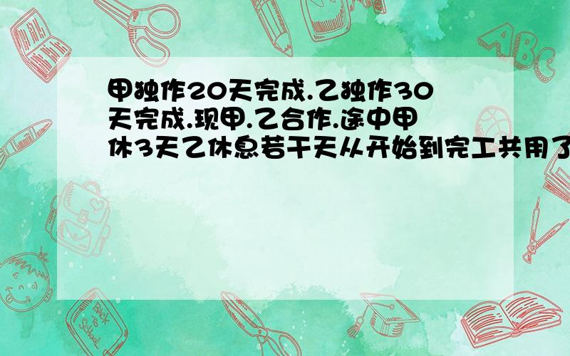 甲独作20天完成.乙独作30天完成.现甲.乙合作.途中甲休3天乙休息若干天从开始到完工共用了16天 乙休息了几