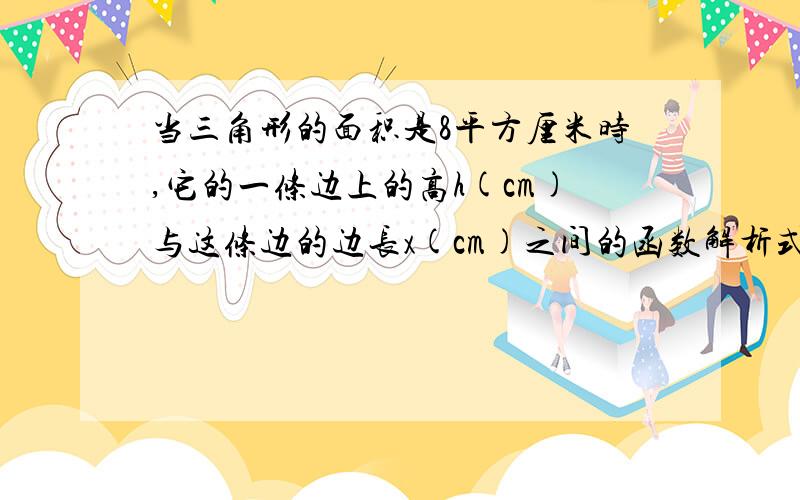 当三角形的面积是8平方厘米时,它的一条边上的高h(cm)与这条边的边长x(cm)之间的函数解析式是多少?