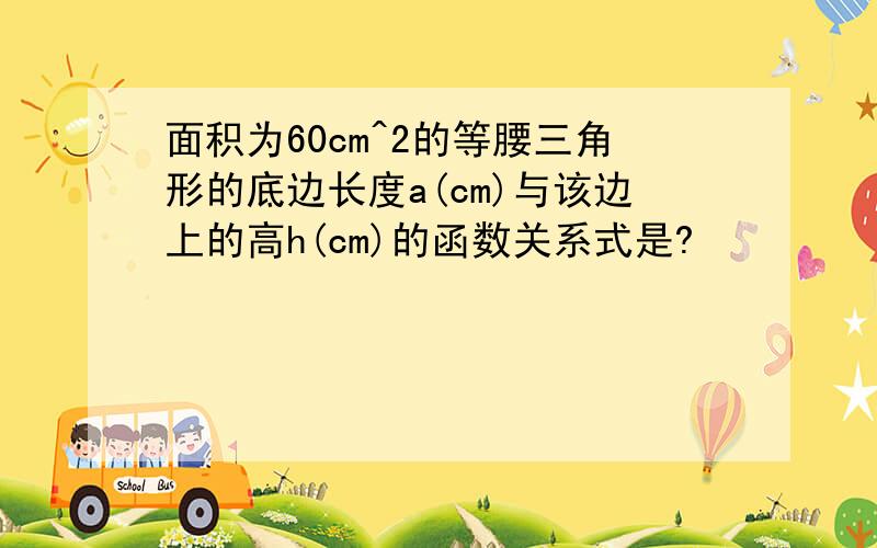 面积为60cm^2的等腰三角形的底边长度a(cm)与该边上的高h(cm)的函数关系式是?