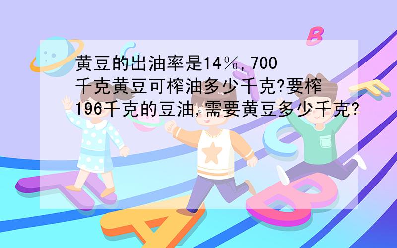 黄豆的出油率是14％,700千克黄豆可榨油多少千克?要榨196千克的豆油,需要黄豆多少千克?