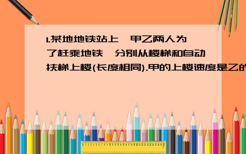 1.某地地铁站上,甲乙两人为了赶乘地铁,分别从楼梯和自动扶梯上楼(长度相同).甲的上楼速度是乙的两倍.若甲比乙先到楼上,请问甲的速度至少是自动扶梯速度的多少倍?2.解下列不等式:(1) ((-2x