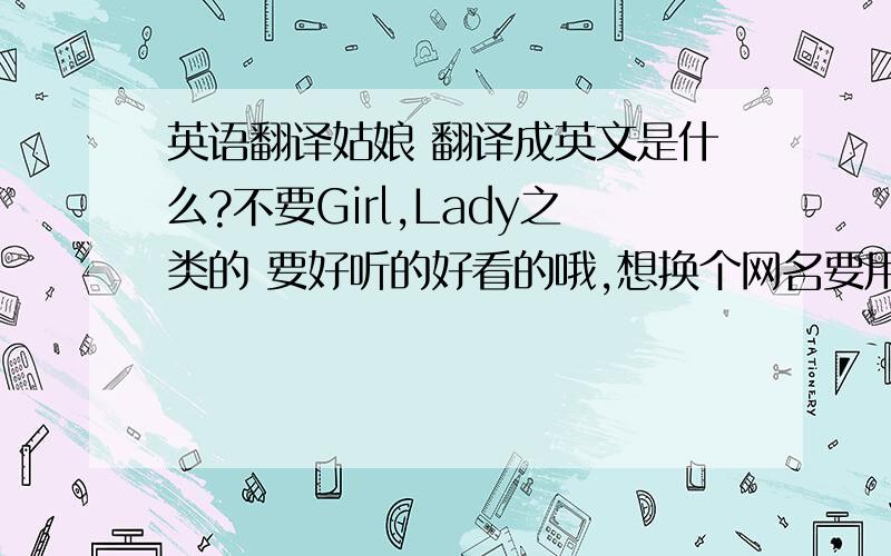 英语翻译姑娘 翻译成英文是什么?不要Girl,Lady之类的 要好听的好看的哦,想换个网名要用到 .