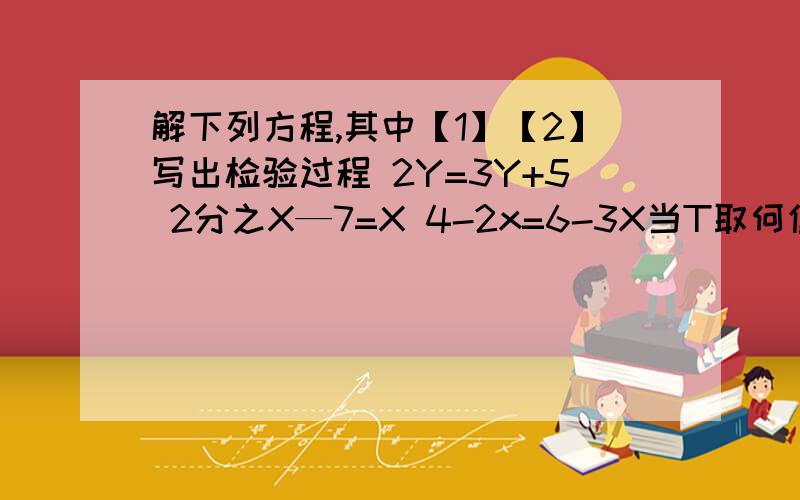 解下列方程,其中【1】【2】写出检验过程 2Y=3Y+5 2分之X—7=X 4-2x=6-3X当T取何值时,代数式3T-4的值等于8