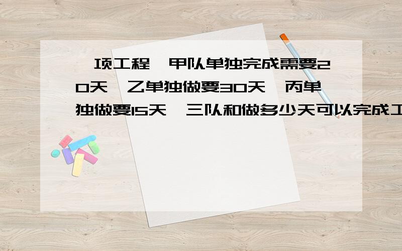 一项工程,甲队单独完成需要20天,乙单独做要30天,丙单独做要15天,三队和做多少天可以完成工程的75％?要求讲解,半小时内解答,过点无效.