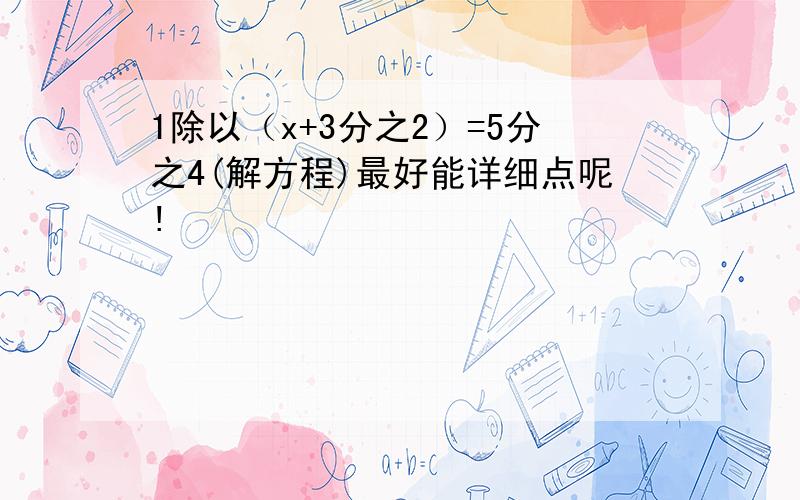 1除以（x+3分之2）=5分之4(解方程)最好能详细点呢!