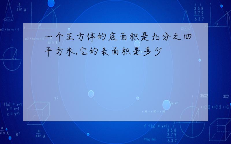 一个正方体的底面积是九分之四平方米,它的表面积是多少