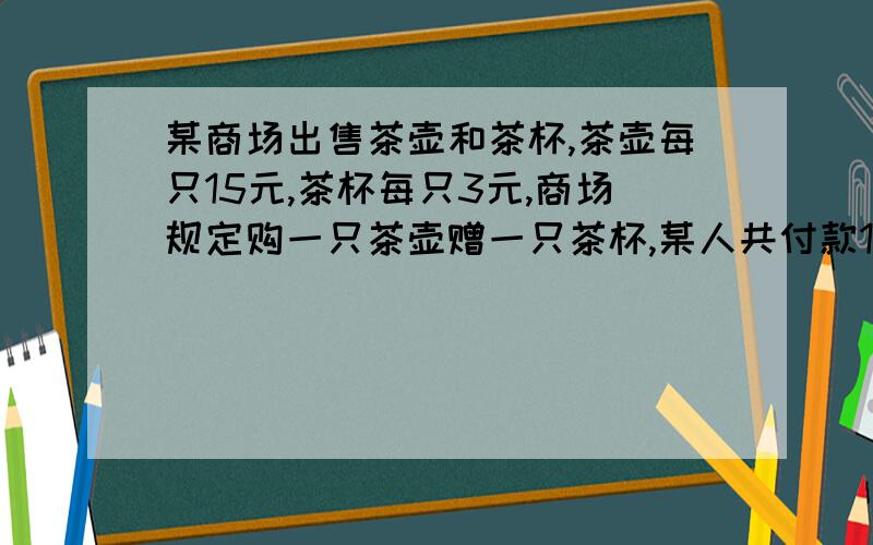 某商场出售茶壶和茶杯,茶壶每只15元,茶杯每只3元,商场规定购一只茶壶赠一只茶杯,某人共付款180元,得壶共36只（含赠品在内）,其中茶壶,茶杯各多少?用方程解