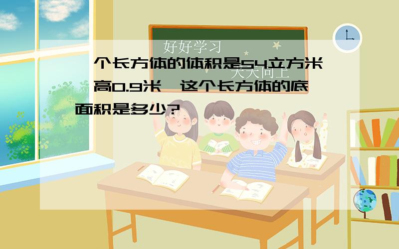 一个长方体的体积是54立方米,高0.9米,这个长方体的底面积是多少?