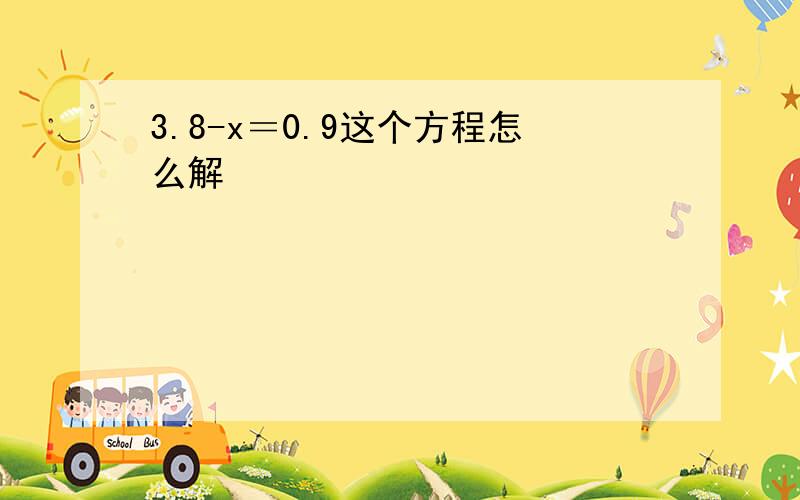 3.8-x＝0.9这个方程怎么解