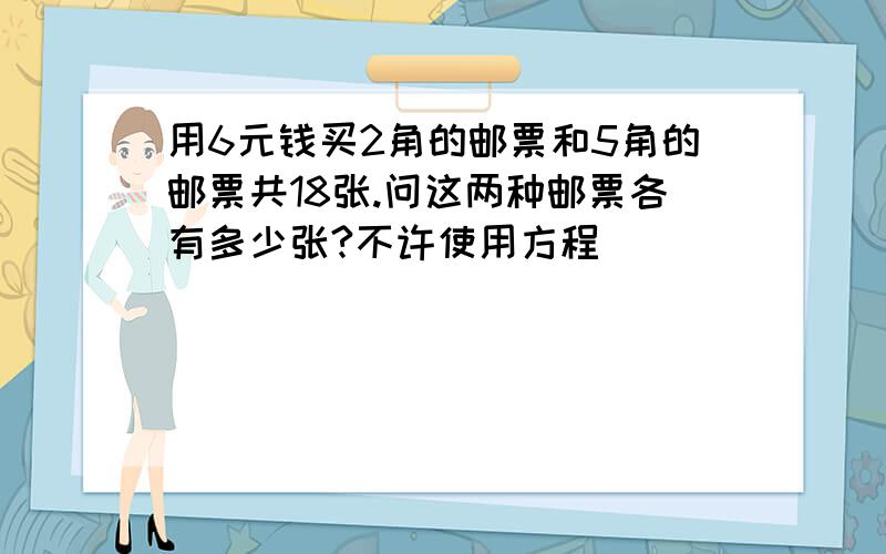 用6元钱买2角的邮票和5角的邮票共18张.问这两种邮票各有多少张?不许使用方程