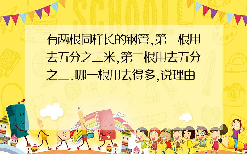 有两根同样长的钢管,第一根用去五分之三米,第二根用去五分之三.哪一根用去得多,说理由