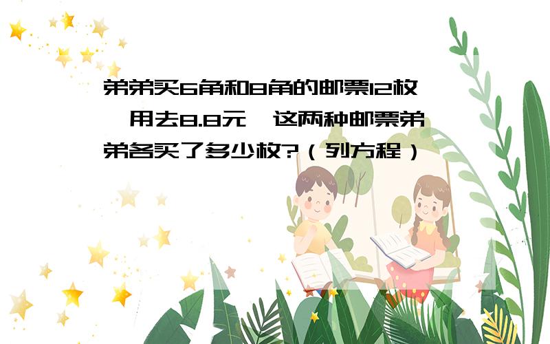 弟弟买6角和8角的邮票12枚,用去8.8元,这两种邮票弟弟各买了多少枚?（列方程）