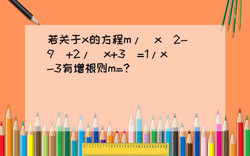 若关于x的方程m/（x^2-9）+2/（x+3）=1/x-3有增根则m=?