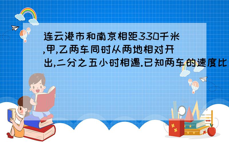 连云港市和南京相距330千米,甲,乙两车同时从两地相对开出,二分之五小时相遇.已知两车的速度比是五比七