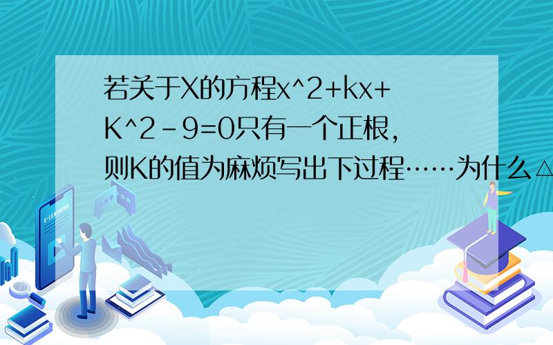 若关于X的方程x^2+kx+K^2-9=0只有一个正根,则K的值为麻烦写出下过程……为什么△=0 要舍去2√3可答案上是-3≤k＜3