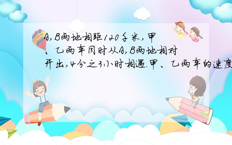 A,B两地相距120千米,甲、乙两车同时从A,B两地相对开出,4分之3小时相遇.甲、乙两车的速度比是5比3,相遇时甲车比乙车多行了多少千米?