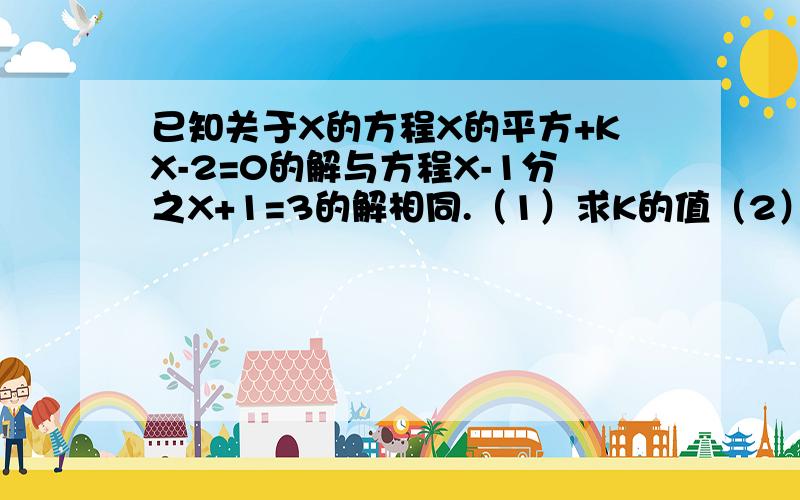 已知关于X的方程X的平方+KX-2=0的解与方程X-1分之X+1=3的解相同.（1）求K的值（2）求方程X的平方+KX-2=0的另一个解