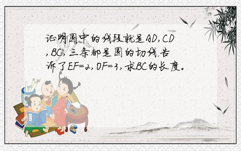 证明圆中的线段就是AD,CD,BC,三条都是圆的切线，告诉了EF=2,OF=3,求BC的长度。