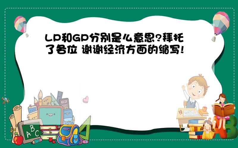 LP和GP分别是么意思?拜托了各位 谢谢经济方面的缩写!