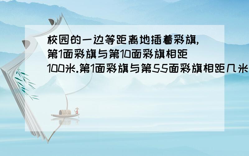 校园的一边等距离地插着彩旗,第1面彩旗与第10面彩旗相距100米.第1面彩旗与第55面彩旗相距几米