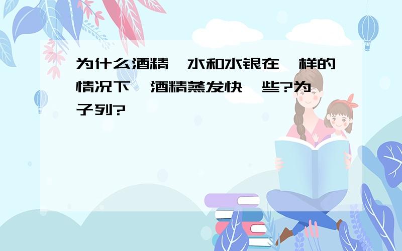 为什么酒精,水和水银在一样的情况下,酒精蒸发快一些?为眸子列?