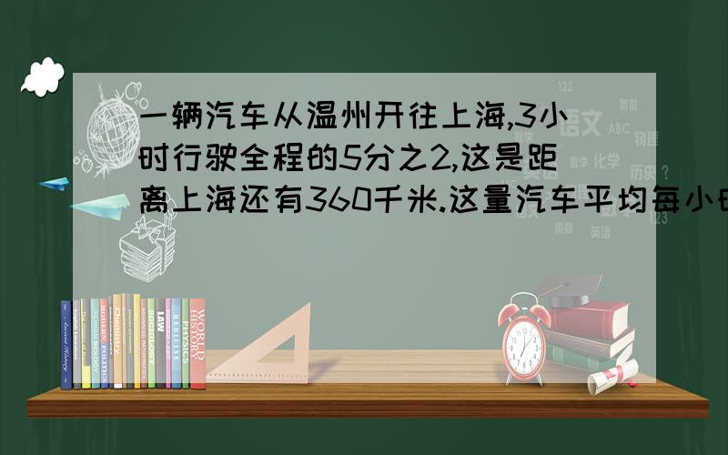 一辆汽车从温州开往上海,3小时行驶全程的5分之2,这是距离上海还有360千米.这量汽车平均每小时行驶多少