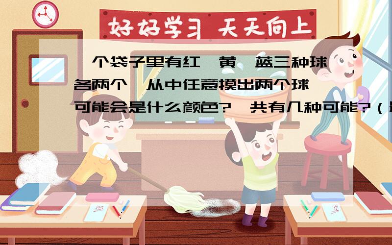 一个袋子里有红,黄,蓝三种球各两个,从中任意摸出两个球,可能会是什么颜色?一共有几种可能?（最好画图）速求