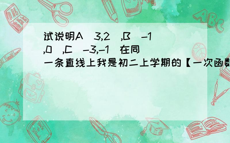 试说明A(3,2),B(-1,0),C(-3,-1)在同一条直线上我是初二上学期的【一次函数】