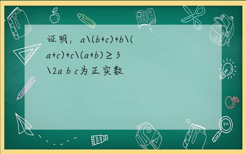 证明：a\(b+c)+b\(a+c)+c\(a+b)≥3\2a b c为正实数