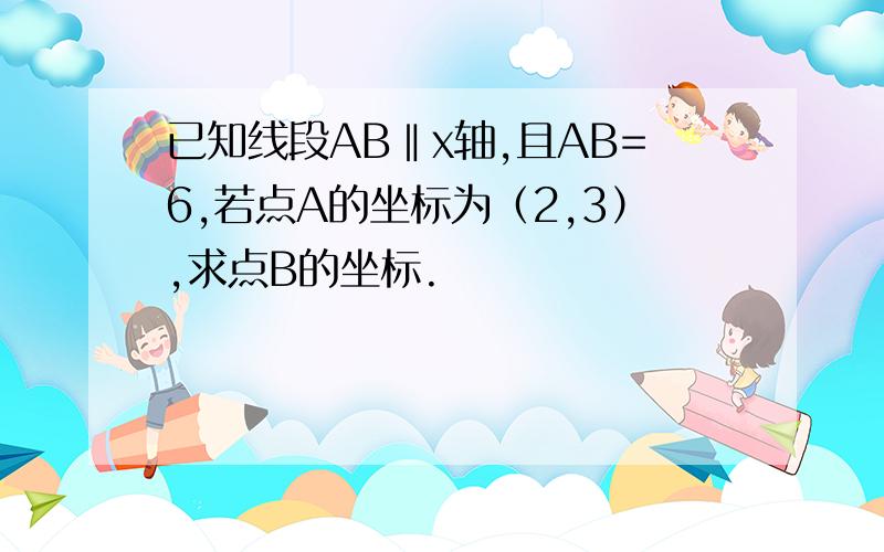 已知线段AB‖x轴,且AB=6,若点A的坐标为（2,3）,求点B的坐标.