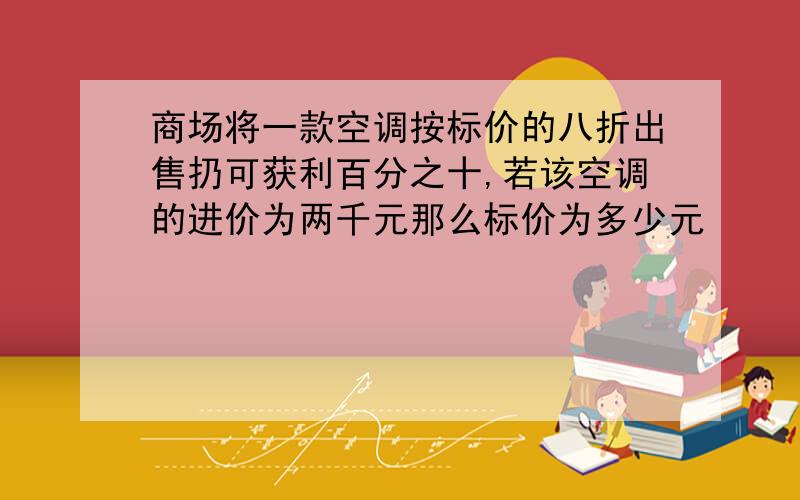 商场将一款空调按标价的八折出售扔可获利百分之十,若该空调的进价为两千元那么标价为多少元