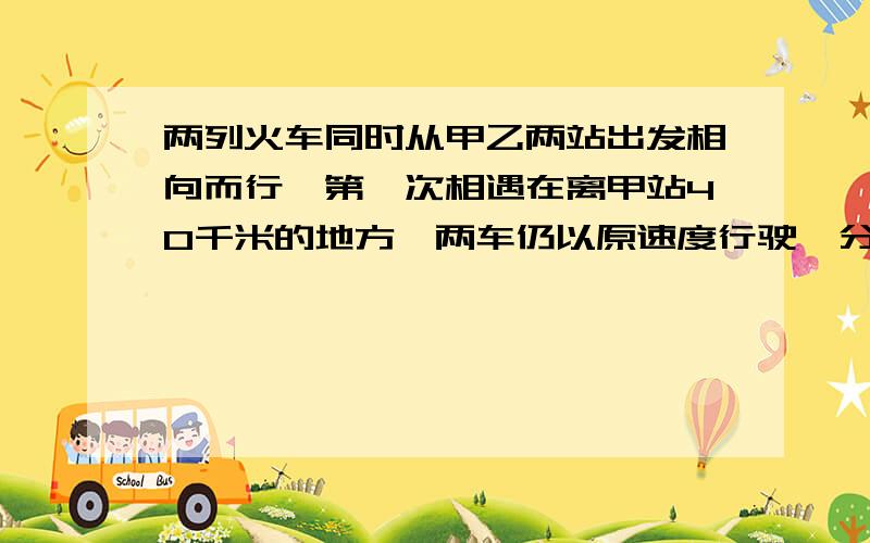 两列火车同时从甲乙两站出发相向而行,第一次相遇在离甲站40千米的地方,两车仍以原速度行驶,分别到达对方出发点后立即返回；有在离 乙站20米千米地方向遇 ,问甲乙两地相距多少千米、快