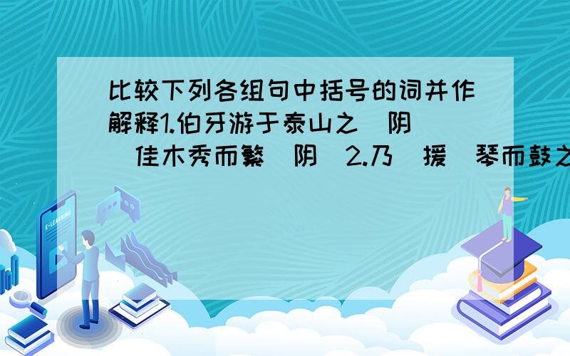 比较下列各组句中括号的词并作解释1.伯牙游于泰山之（阴）  佳木秀而繁（阴）2.乃（援）琴而鼓之  攀（援）而上3.初为（霖）雨之操  久旱逢甘（霖）4.钟子期辄（穷）其趣  （穷）山之高