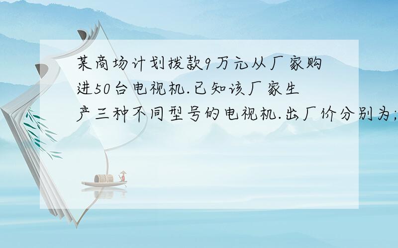 某商场计划拨款9万元从厂家购进50台电视机.已知该厂家生产三种不同型号的电视机.出厂价分别为;甲种每台1500元,乙种2100元,丙种2500元.问：若商场准备用9万元同时购进三种不同型号的电视机