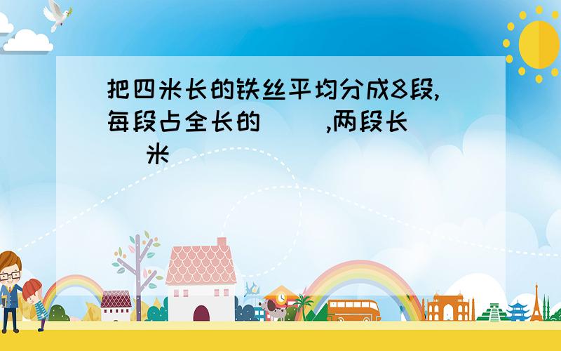 把四米长的铁丝平均分成8段,每段占全长的( ),两段长( )米