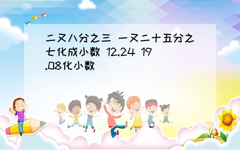 二又八分之三 一又二十五分之七化成小数 12.24 19.08化小数