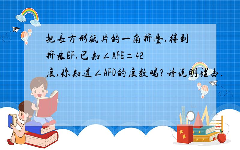 把长方形纸片的一角折叠,得到折痕EF,已知∠AFE=42度,你知道∠AFD的度数吗?请说明理由.