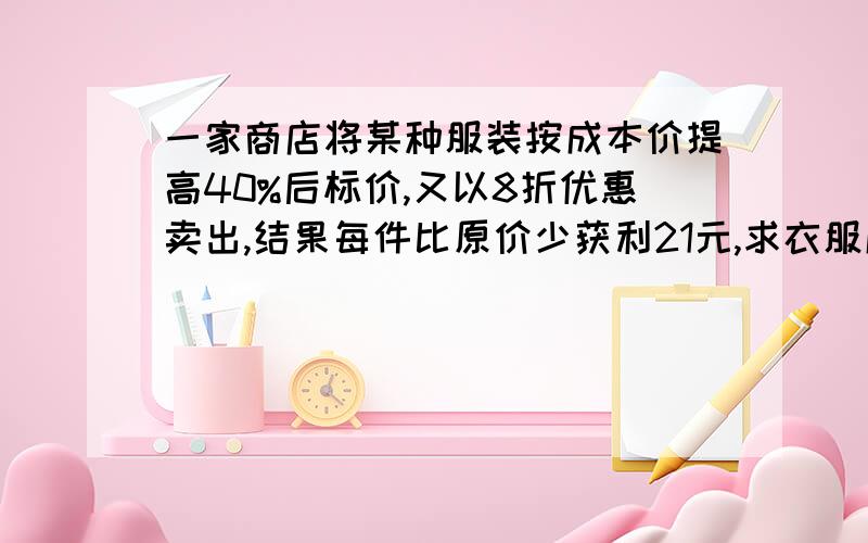 一家商店将某种服装按成本价提高40%后标价,又以8折优惠卖出,结果每件比原价少获利21元,求衣服成本价.