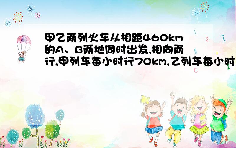 甲乙两列火车从相距460km的A、B两地同时出发,相向而行,甲列车每小时行70km,乙列车每小时行60km,则多少小时后两车相遇?